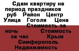 Сдам квартиру на период праздников 1500 руб › Район ­ Центр  › Улица ­ Гоголя  › Цена ­ 1 500 › Стоимость за ночь ­ 1 000 › Стоимость за час ­ 400 - Крым, Симферополь Недвижимость » Квартиры аренда посуточно   